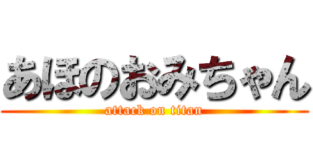 あほのおみちゃん (attack on titan)