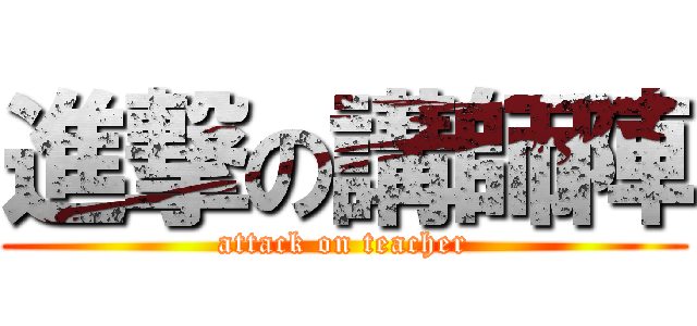 進撃の講師陣 (attack on teacher)