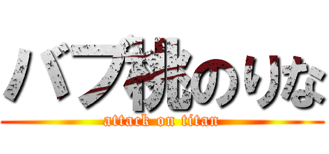 バブ桃のりな (attack on titan)