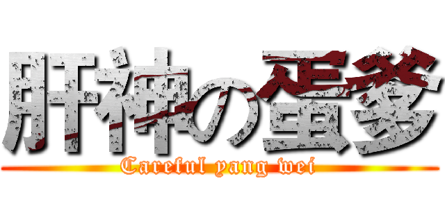 肝神の蛋爹 (Careful yang wei)