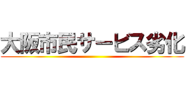 大阪市民サービス劣化 ()