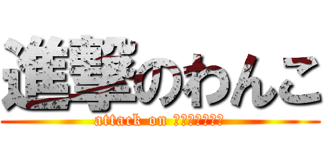 進撃のわんこ (attack on （Ｕ・ω・Ｕ）)