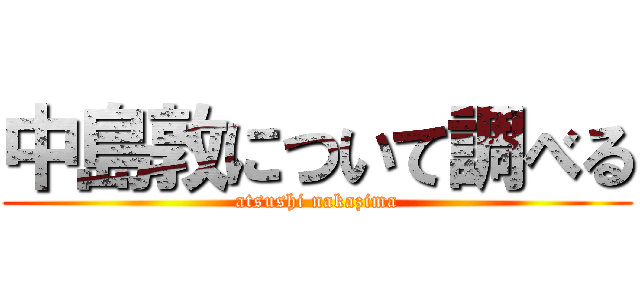 中島敦について調べる (atsushi nakazima)