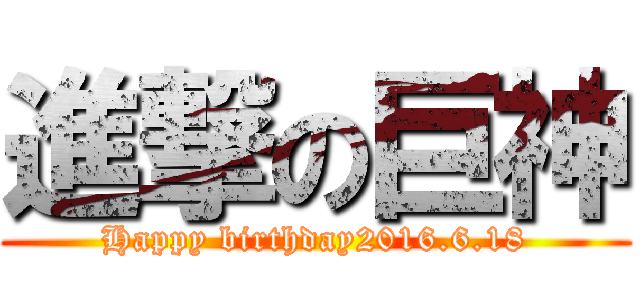 進撃の巨神 (Happy birthday2016.6.18)