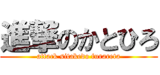 進撃のかとひろ (attack sitakedo furareta)