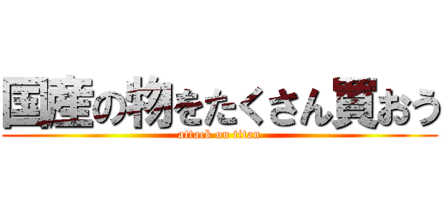 国産の物をたくさん買おう (attack on titan)