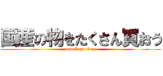 国産の物をたくさん買おう (attack on titan)