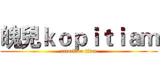魄兒ｋｏｐｉｔｉａｍ (attack on titan)