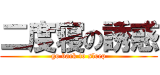 二度寝の誘惑 (go back to sleep)