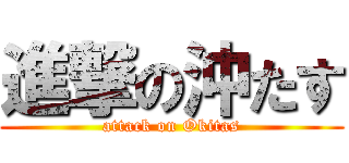 進撃の沖たす (attack on Okitas)