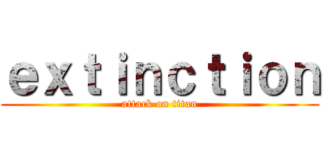 ｅｘｔｉｎｃｔｉｏｎ (attack on titan)