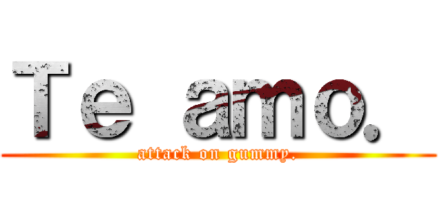 Ｔｅ ａｍｏ． (attack on gummy.)