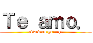 Ｔｅ ａｍｏ． (attack on gummy.)