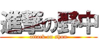 進撃の野中 (attack on shun)