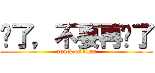 夠了，不要再說了 (attack on titan)