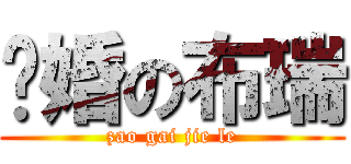 结婚の布瑞 (zao gai jie le)