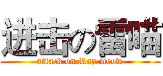 进击の雷喵 (attack on Ray meow)