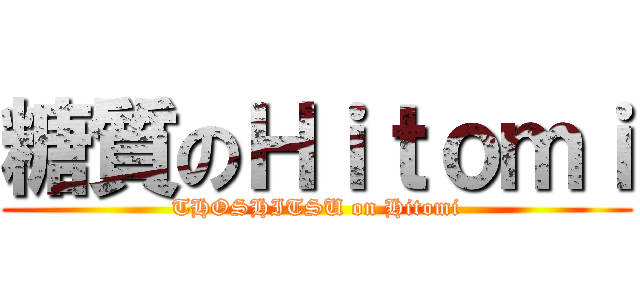 糖質のＨｉｔｏｍｉ (THOSHITSU on Hitomi)