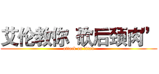 艾伦教你“砍后颈肉” (attack on titan)