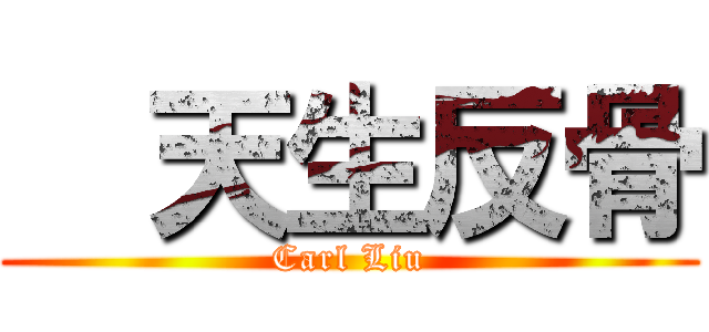   天生反骨 (Carl Liu)