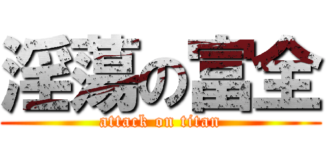 淫蕩の富全 (attack on titan)
