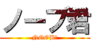 ノーブ君 (NOOB君)