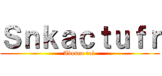 Ｓｎｋａｃｔｕｆｒ (Abonne toi )