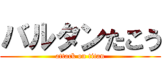 バルタンたこう (attack on titan)