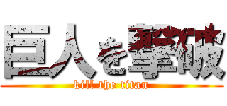 巨人を撃破 (kill the titan)