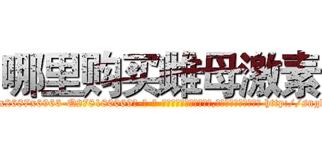 哪里购买雌母激素 (哪里购买雌母激素【电-186x2687x6963-Q278180069元-吉-药-业】我们做的是长期生意,靠的是老客户长期支持 http://sngk.net/1jsjeM
)