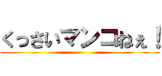 くっさいマンコねぇ！ ()