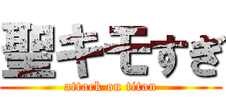 聖キモすぎ (attack on titan)