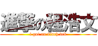 進撃の程浩文 (i got an 8inch dck)