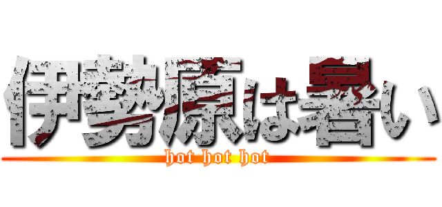 伊勢原は暑い (hot hot hot)