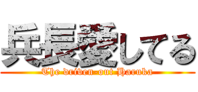 兵長愛してる (The driven-out Haruka)