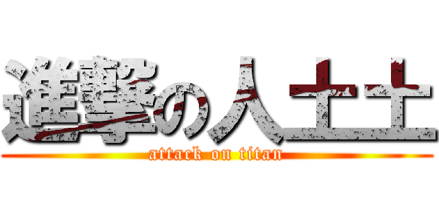 進撃の人土土 (attack on titan)