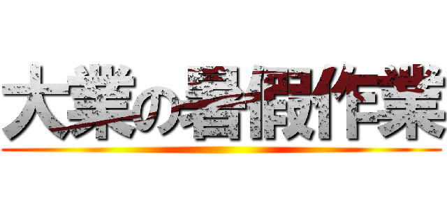 大業の暑假作業 ()