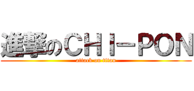進撃のＣＨＩ－ＰＯＮ (attack on titan)