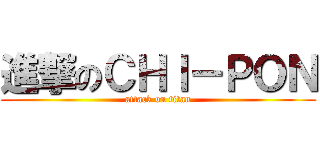 進撃のＣＨＩ－ＰＯＮ (attack on titan)