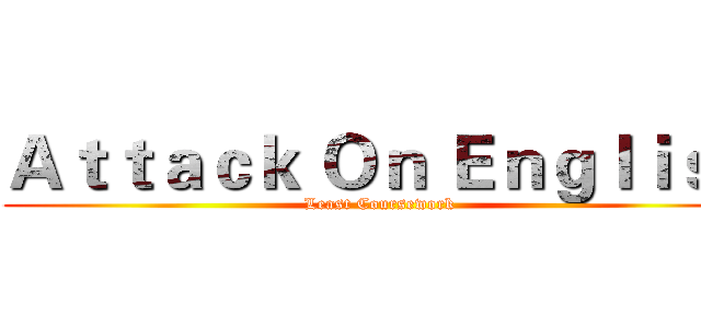 Ａｔｔａｃｋ Ｏｎ Ｅｎｇｌｉｓｈ (Least Coursework )