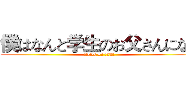 僕はなんと学生のお父さんになり (attack on titan)