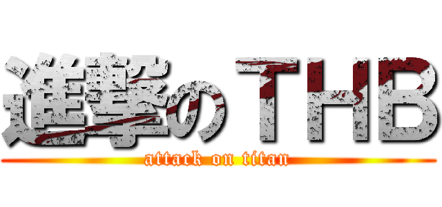進撃のＴＨＢ (attack on titan)