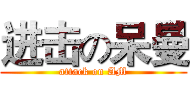 进击の呆曼 (attack on AM)