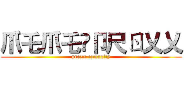 爪乇爪乇丂卩尺ㄖ乂乂 (proxx comunity)