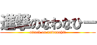 進撃のなわなひー (attack on nawanahii)