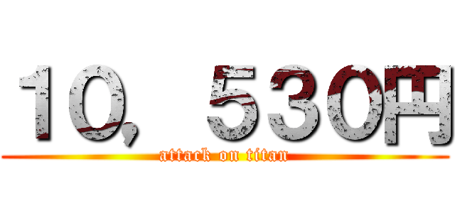 １０，５３０円 (attack on titan)