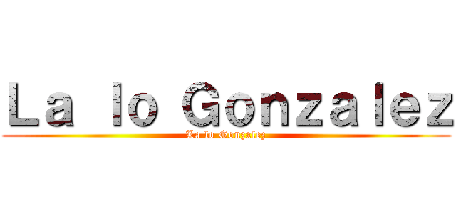 Ｌａ ｌｏ Ｇｏｎｚａｌｅｚ (La lo Gonzalez)