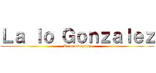 Ｌａ ｌｏ Ｇｏｎｚａｌｅｚ (La lo Gonzalez)