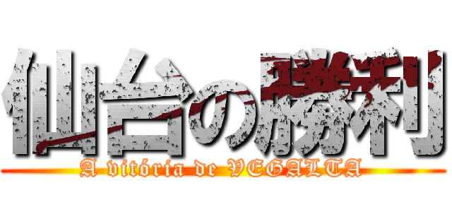 仙台の勝利 (A vitória de VEGALTA)