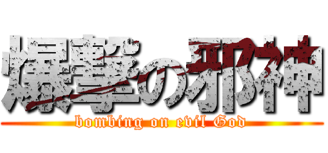 爆撃の邪神 (bombing on evil God)